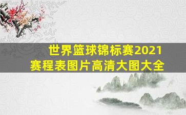 世界篮球锦标赛2021赛程表图片高清大图大全