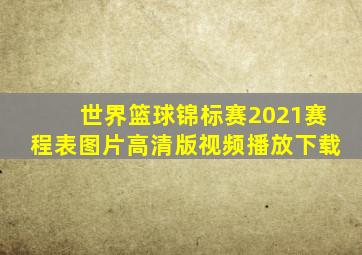 世界篮球锦标赛2021赛程表图片高清版视频播放下载