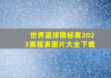 世界篮球锦标赛2023赛程表图片大全下载