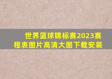 世界篮球锦标赛2023赛程表图片高清大图下载安装