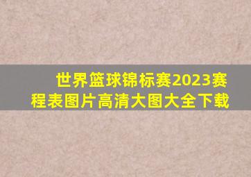 世界篮球锦标赛2023赛程表图片高清大图大全下载