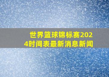 世界篮球锦标赛2024时间表最新消息新闻