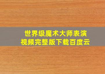 世界级魔术大师表演视频完整版下载百度云