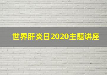 世界肝炎日2020主题讲座