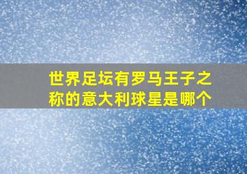 世界足坛有罗马王子之称的意大利球星是哪个