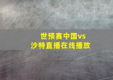 世预赛中国vs沙特直播在线播放