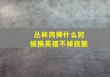 丛林肉搏什么时候换英雄不掉技能