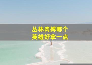 丛林肉搏哪个英雄好拿一点