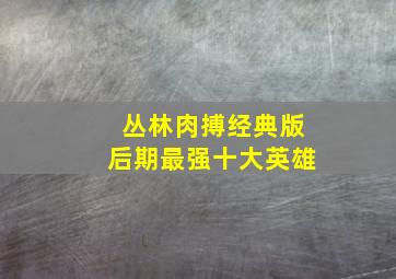 丛林肉搏经典版后期最强十大英雄