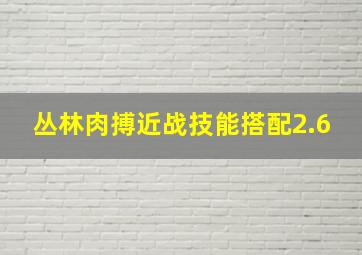 丛林肉搏近战技能搭配2.6