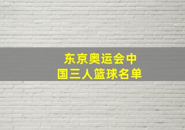 东京奥运会中国三人篮球名单