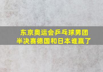 东京奥运会乒乓球男团半决赛德国和日本谁赢了