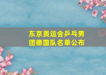 东京奥运会乒乓男团德国队名单公布