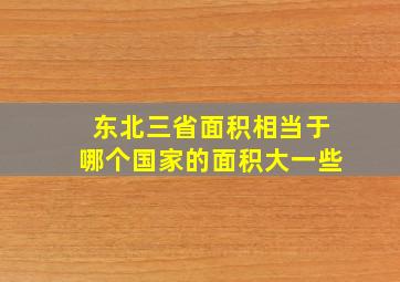 东北三省面积相当于哪个国家的面积大一些