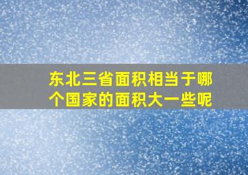 东北三省面积相当于哪个国家的面积大一些呢