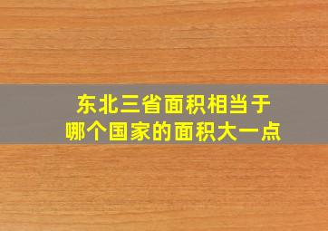 东北三省面积相当于哪个国家的面积大一点