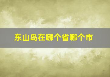 东山岛在哪个省哪个市