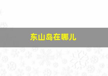 东山岛在哪儿