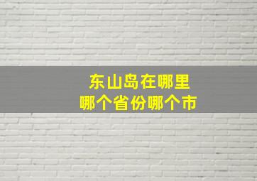 东山岛在哪里哪个省份哪个市