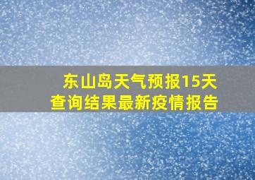 东山岛天气预报15天查询结果最新疫情报告