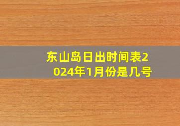 东山岛日出时间表2024年1月份是几号