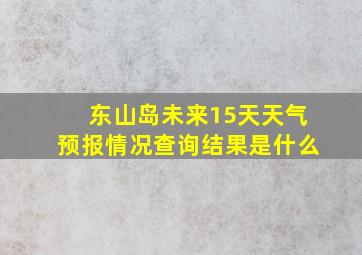 东山岛未来15天天气预报情况查询结果是什么