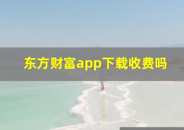 东方财富app下载收费吗