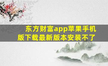 东方财富app苹果手机版下载最新版本安装不了