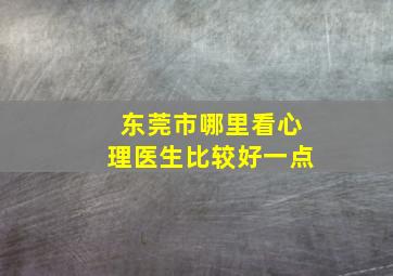 东莞市哪里看心理医生比较好一点