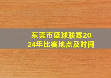 东莞市篮球联赛2024年比赛地点及时间