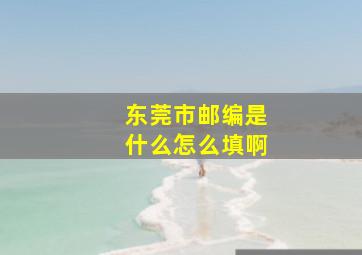 东莞市邮编是什么怎么填啊