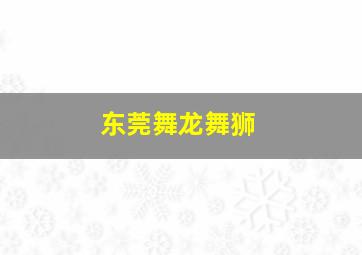 东莞舞龙舞狮