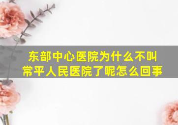 东部中心医院为什么不叫常平人民医院了呢怎么回事