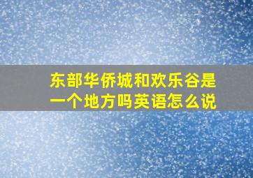 东部华侨城和欢乐谷是一个地方吗英语怎么说