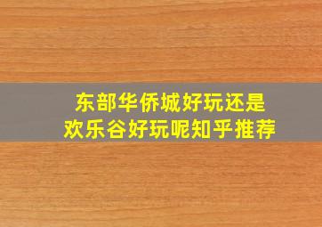 东部华侨城好玩还是欢乐谷好玩呢知乎推荐