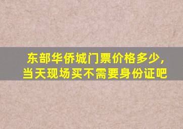 东部华侨城门票价格多少,当天现场买不需要身份证吧