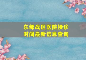 东部战区医院接诊时间最新信息查询