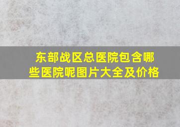 东部战区总医院包含哪些医院呢图片大全及价格