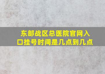 东部战区总医院官网入口挂号时间是几点到几点