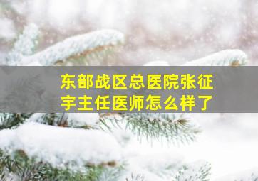 东部战区总医院张征宇主任医师怎么样了