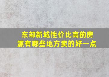 东部新城性价比高的房源有哪些地方卖的好一点