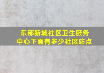 东部新城社区卫生服务中心下面有多少社区站点