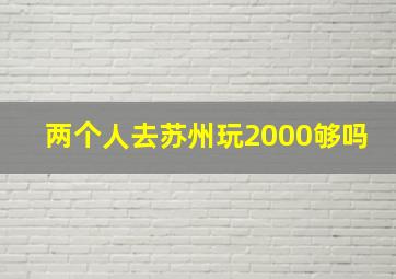 两个人去苏州玩2000够吗