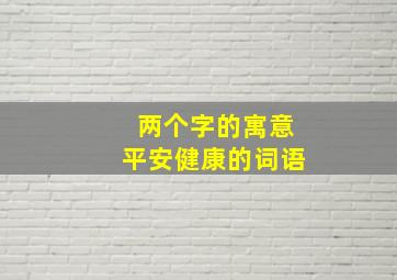 两个字的寓意平安健康的词语