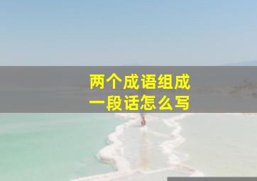 两个成语组成一段话怎么写