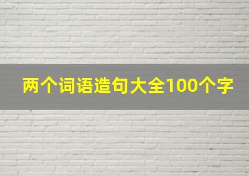 两个词语造句大全100个字