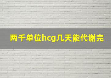 两千单位hcg几天能代谢完