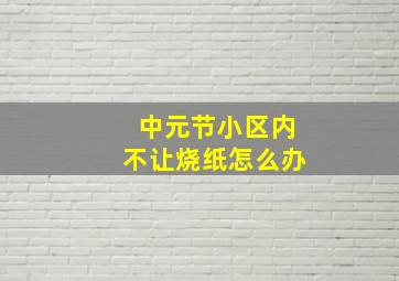 中元节小区内不让烧纸怎么办