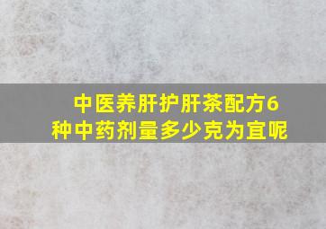 中医养肝护肝茶配方6种中药剂量多少克为宜呢