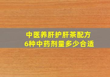 中医养肝护肝茶配方6种中药剂量多少合适